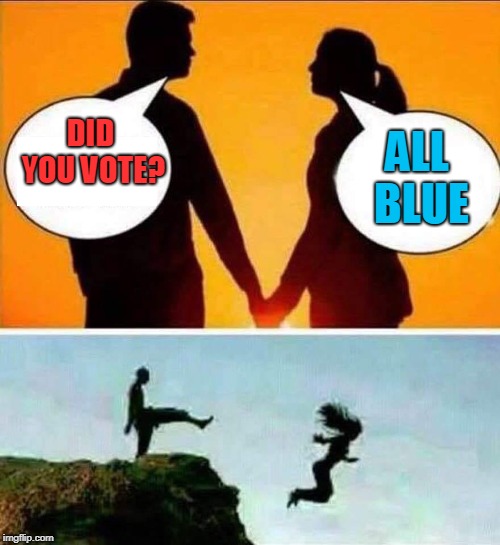 Go swim in the blue then! | ALL BLUE; DID YOU VOTE? | image tagged in downvote | made w/ Imgflip meme maker