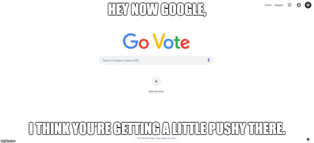 I think you spelled "Google" wrong, Google. | HEY NOW GOOGLE, I THINK YOU'RE GETTING A LITTLE PUSHY THERE. | image tagged in election day,midterm elections,google search,google | made w/ Imgflip meme maker
