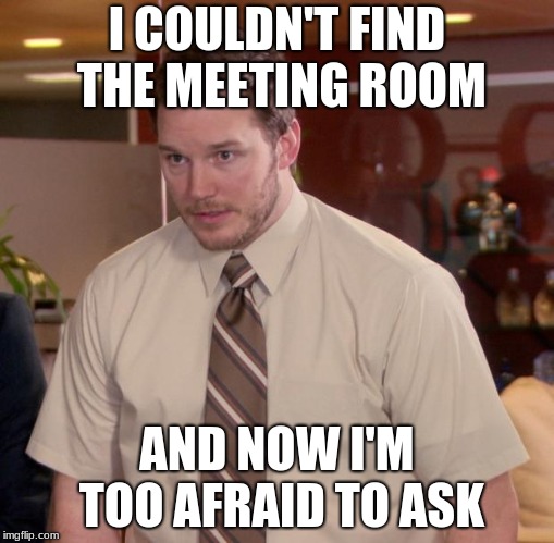 Afraid To Ask Andy | I COULDN'T FIND THE MEETING ROOM; AND NOW I'M TOO AFRAID TO ASK | image tagged in memes,afraid to ask andy | made w/ Imgflip meme maker