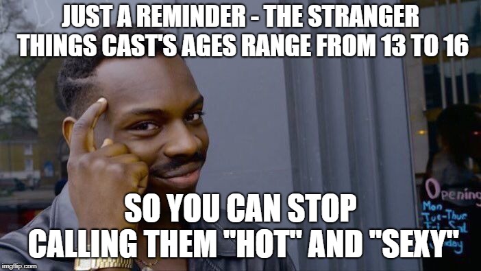 Roll Safe Think About It Meme | JUST A REMINDER - THE STRANGER THINGS CAST'S AGES RANGE FROM 13 TO 16; SO YOU CAN STOP CALLING THEM "HOT" AND "SEXY" | image tagged in memes,roll safe think about it,stranger things,pedophilia,kids | made w/ Imgflip meme maker