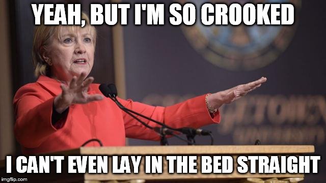 Hillary Clinton wait a minute | YEAH, BUT I'M SO CROOKED I CAN'T EVEN LAY IN THE BED STRAIGHT | image tagged in hillary clinton wait a minute | made w/ Imgflip meme maker