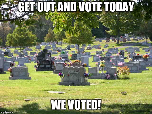 cemetery | GET OUT AND VOTE TODAY; WE VOTED! | image tagged in cemetery | made w/ Imgflip meme maker