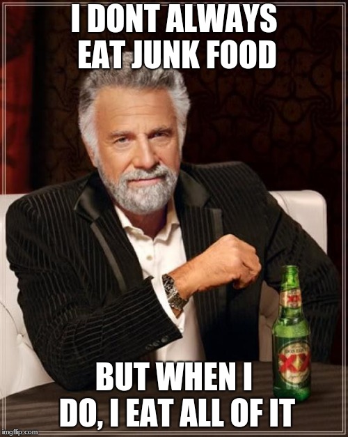 The Most Interesting Man In The World | I DONT ALWAYS EAT JUNK FOOD; BUT WHEN I DO, I EAT ALL OF IT | image tagged in memes,the most interesting man in the world | made w/ Imgflip meme maker