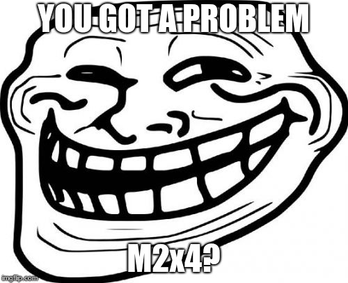 Troll Face | YOU GOT A PROBLEM; M2x4? | image tagged in memes,troll face | made w/ Imgflip meme maker