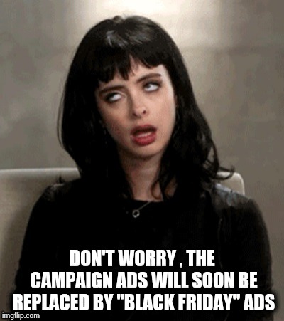 Kristen Ritter eye roll | DON'T WORRY , THE CAMPAIGN ADS WILL SOON BE REPLACED BY "BLACK FRIDAY" ADS | image tagged in kristen ritter eye roll | made w/ Imgflip meme maker