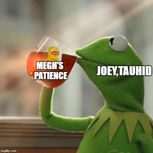 But That's None Of My Business Meme | MEGH'S PATIENCE; JOEY,TAUHID | image tagged in memes,but thats none of my business,kermit the frog | made w/ Imgflip meme maker