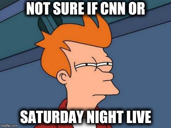 Futurama Fry Meme | NOT SURE IF CNN OR SATURDAY NIGHT LIVE | image tagged in memes,futurama fry | made w/ Imgflip meme maker