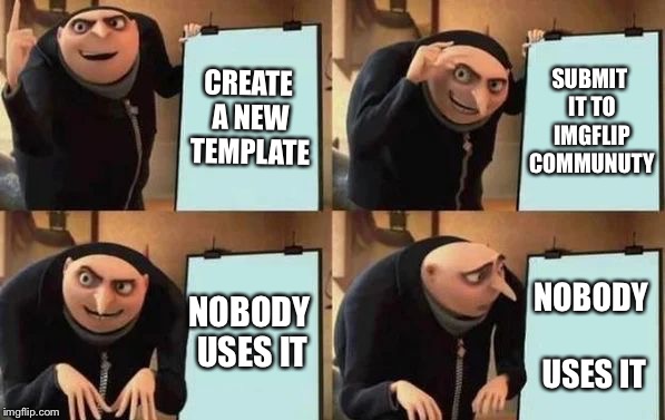 Gru's Plan | CREATE A NEW TEMPLATE; SUBMIT IT TO IMGFLIP COMMUNUTY; NOBODY USES IT; NOBODY USES IT | image tagged in gru's plan | made w/ Imgflip meme maker