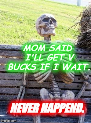 Waiting Skeleton Meme | MOM SAID I'LL GET V BUCKS IF I WAIT. NEVER HAPPEND. | image tagged in memes,waiting skeleton | made w/ Imgflip meme maker