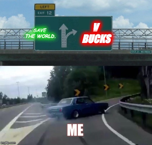 Left Exit 12 Off Ramp | SAVE THE WORLD. V BUCKS; ME | image tagged in memes,left exit 12 off ramp | made w/ Imgflip meme maker