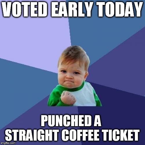 Success Kid | VOTED EARLY TODAY; PUNCHED A STRAIGHT COFFEE TICKET | image tagged in success kid,vote,coffee | made w/ Imgflip meme maker