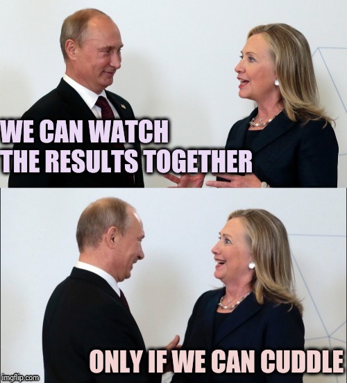 WE CAN WATCH THE RESULTS TOGETHER ONLY IF WE CAN CUDDLE | image tagged in vlad and hillary bff's | made w/ Imgflip meme maker