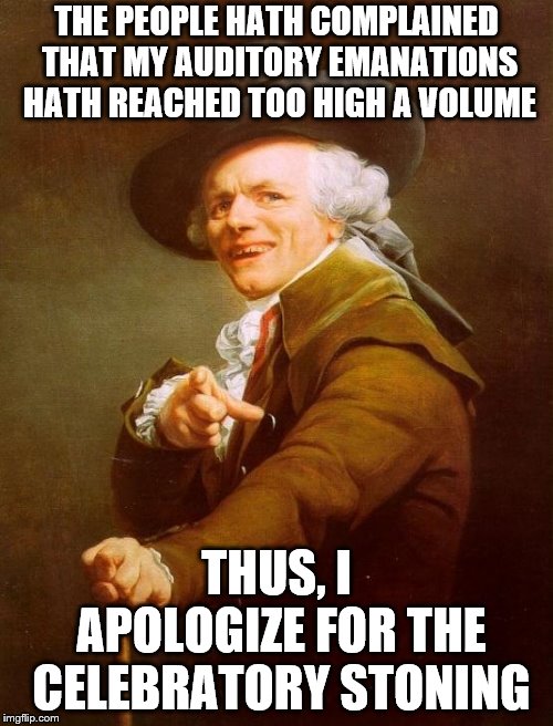 people in olden times knew how to party. | THE PEOPLE HATH COMPLAINED THAT MY AUDITORY EMANATIONS HATH REACHED TOO HIGH A VOLUME; THUS, I APOLOGIZE FOR THE CELEBRATORY STONING | image tagged in memes,joseph ducreux | made w/ Imgflip meme maker