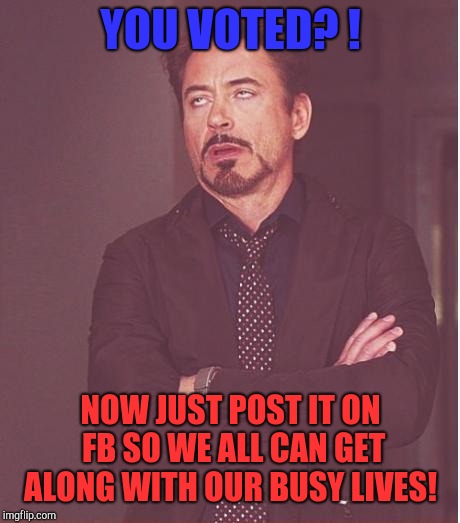 Congratulations!   | YOU VOTED? ! NOW JUST POST IT ON FB SO WE ALL CAN GET ALONG WITH OUR BUSY LIVES! | image tagged in memes,face you make robert downey jr,republicans,democrats,donald trump,white supremacy | made w/ Imgflip meme maker