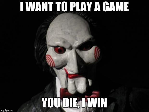 wins every time | I WANT TO PLAY A GAME; YOU DIE, I WIN | image tagged in i want to play a game | made w/ Imgflip meme maker