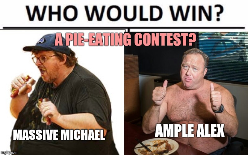 A PIE-EATING CONTEST? MASSIVE MICHAEL; AMPLE ALEX | image tagged in obese,pundits,ugly,alex jones,michael moore | made w/ Imgflip meme maker