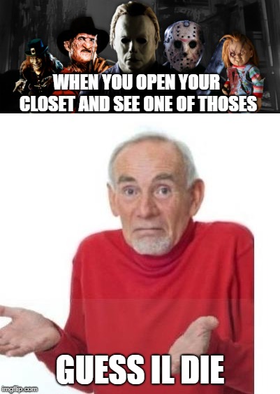 the horror gang | WHEN YOU OPEN YOUR CLOSET AND SEE ONE OF THOSES; GUESS IL DIE | image tagged in guess i'll die,horror movie,jason voorhees,chucky,michael myers,freddy krueger | made w/ Imgflip meme maker