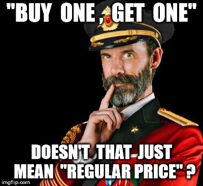 Don't they need to say, get one "free"? | "BUY  ONE ,  GET  ONE"; DOESN'T  THAT  JUST  MEAN  "REGULAR PRICE" ? | image tagged in captain obvious | made w/ Imgflip meme maker