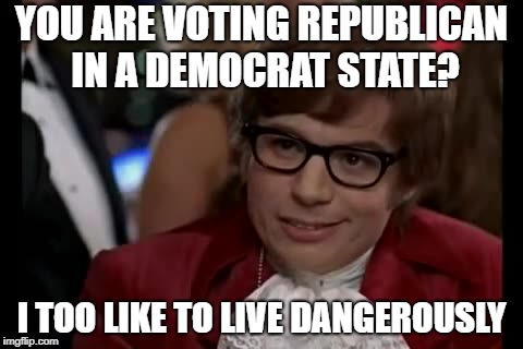 I Too Like To Live Dangerously | YOU ARE VOTING REPUBLICAN IN A DEMOCRAT STATE? I TOO LIKE TO LIVE DANGEROUSLY | image tagged in memes,i too like to live dangerously | made w/ Imgflip meme maker