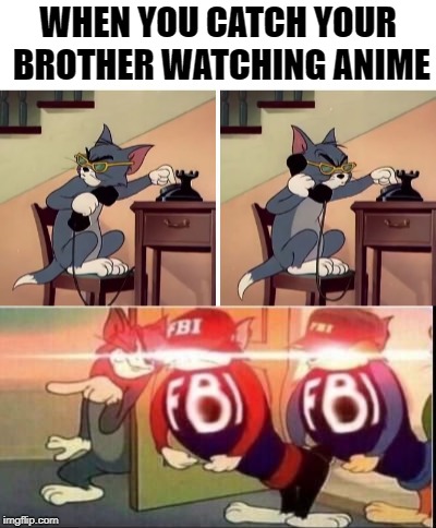 Snitching on Weebs | WHEN YOU CATCH YOUR BROTHER WATCHING ANIME | image tagged in tom and jerry,anime,fbi | made w/ Imgflip meme maker