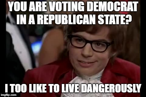 I Too Like To Live Dangerously | YOU ARE VOTING DEMOCRAT IN A REPUBLICAN STATE? I TOO LIKE TO LIVE DANGEROUSLY | image tagged in memes,i too like to live dangerously | made w/ Imgflip meme maker