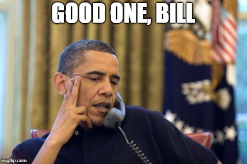 No I Can't Obama Meme | GOOD ONE, BILL | image tagged in memes,no i cant obama | made w/ Imgflip meme maker