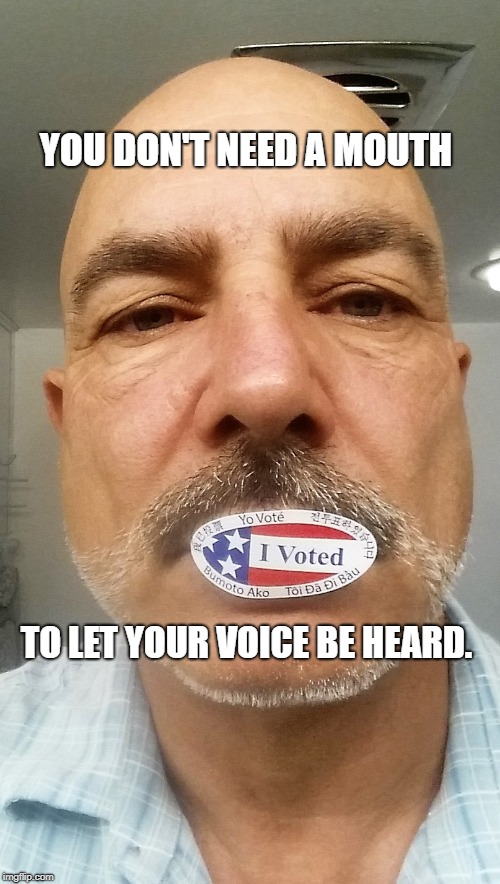 Shut up and VOTE ! | YOU DON'T NEED A MOUTH; TO LET YOUR VOICE BE HEARD. | image tagged in vote,constitution,congress,senate,donald trump | made w/ Imgflip meme maker