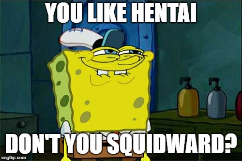 You like hentai, don't you? | YOU LIKE HENTAI; DON'T YOU SQUIDWARD? | image tagged in memes,dont you squidward,hentai,spongebob,weeb,owo | made w/ Imgflip meme maker