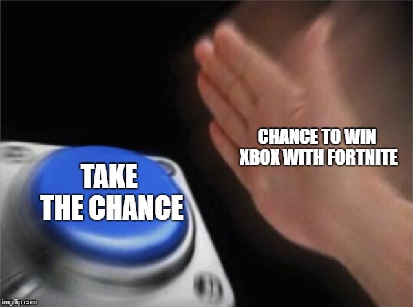 Blank Nut Button Meme | CHANCE TO WIN XBOX WITH FORTNITE; TAKE THE CHANCE | image tagged in memes,blank nut button | made w/ Imgflip meme maker