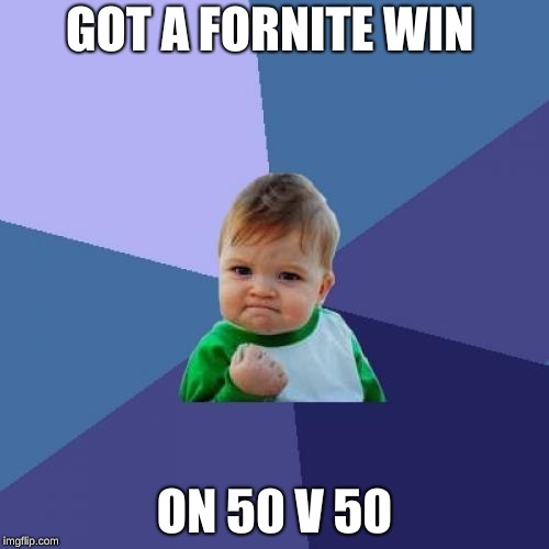 Success Kid | GOT A FORNITE WIN; ON 50 V 50 | image tagged in memes,success kid | made w/ Imgflip meme maker