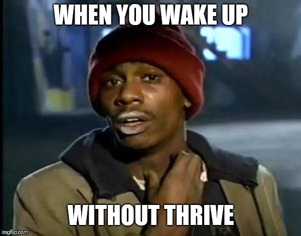 Y'all Got Any More Of That Meme | WHEN YOU WAKE UP; WITHOUT THRIVE | image tagged in memes,y'all got any more of that | made w/ Imgflip meme maker