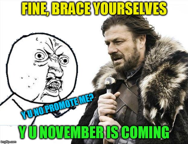 FINE, BRACE YOURSELVES Y U NOVEMBER IS COMING Y U NO PROMOTE ME? | made w/ Imgflip meme maker