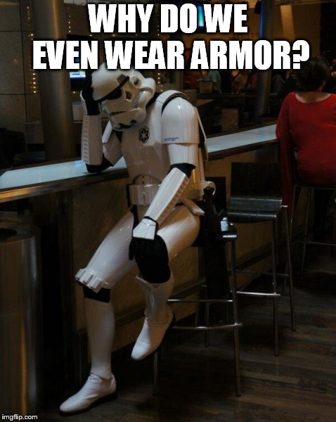 Sad Stormtrooper At The Bar | WHY DO WE EVEN WEAR ARMOR? | image tagged in sad stormtrooper at the bar | made w/ Imgflip meme maker
