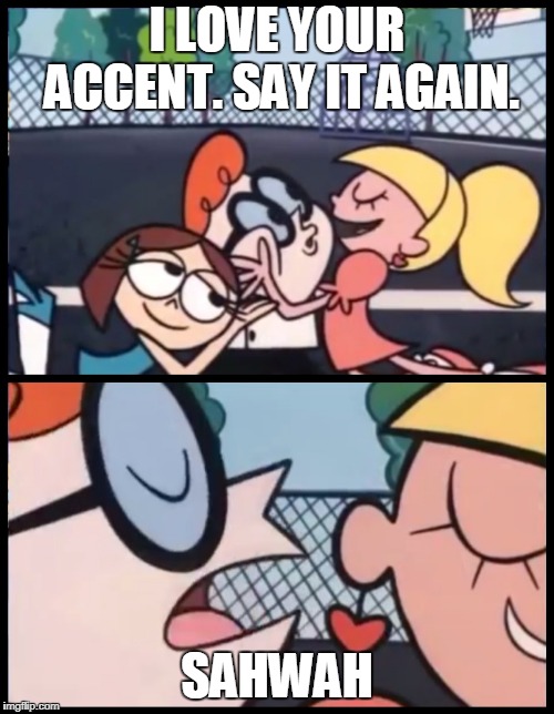 Say it Again, Dexter Meme | I LOVE YOUR ACCENT.
SAY IT AGAIN. SAHWAH | image tagged in say it again dexter | made w/ Imgflip meme maker