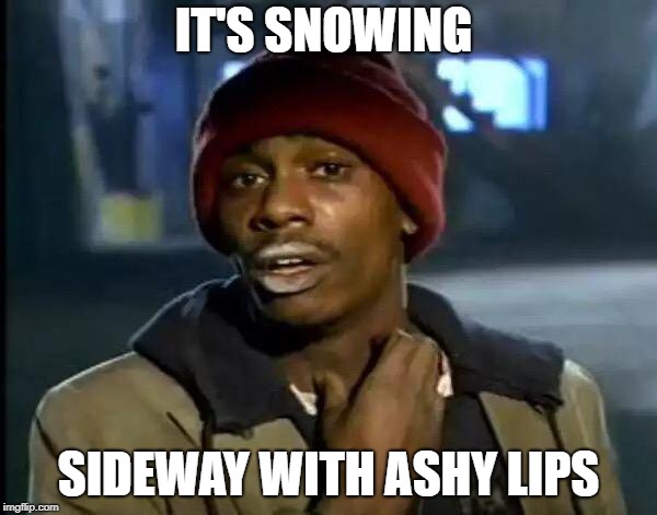 Y'all Got Any More Of That Meme | IT'S SNOWING; SIDEWAY WITH ASHY LIPS | image tagged in memes,y'all got any more of that | made w/ Imgflip meme maker