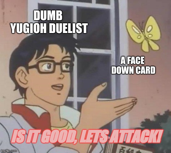 Is This A Pigeon Meme | DUMB YUGIOH DUELIST; A FACE DOWN CARD; IS IT GOOD, LETS ATTACK! | image tagged in memes,is this a pigeon | made w/ Imgflip meme maker