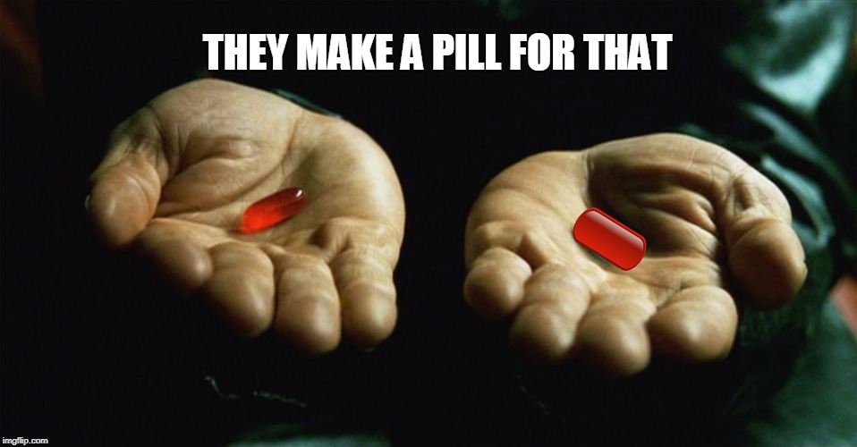Red pill blue pill | THEY MAKE A PILL FOR THAT | image tagged in red pill blue pill | made w/ Imgflip meme maker