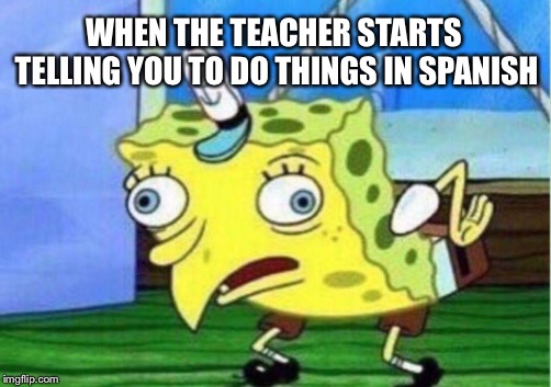 Mocking Spongebob Meme | WHEN THE TEACHER STARTS TELLING YOU TO DO THINGS IN SPANISH | image tagged in memes,mocking spongebob | made w/ Imgflip meme maker