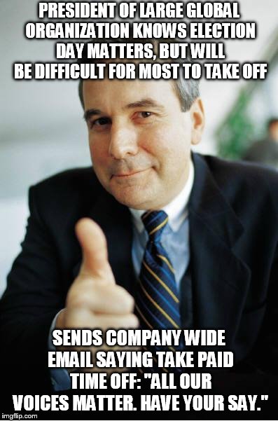 Good Guy Boss | PRESIDENT OF LARGE GLOBAL ORGANIZATION KNOWS ELECTION DAY MATTERS, BUT WILL BE DIFFICULT FOR MOST TO TAKE OFF; SENDS COMPANY WIDE EMAIL SAYING TAKE PAID TIME OFF: "ALL OUR VOICES MATTER. HAVE YOUR SAY." | image tagged in good guy boss,AdviceAnimals | made w/ Imgflip meme maker