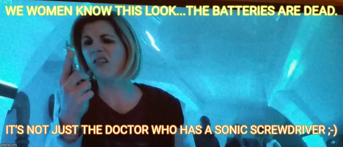 WE WOMEN KNOW THIS LOOK...THE BATTERIES ARE DEAD. IT'S NOT JUST THE DOCTOR WHO HAS A SONIC SCREWDRIVER ;-) | image tagged in doctor who | made w/ Imgflip meme maker