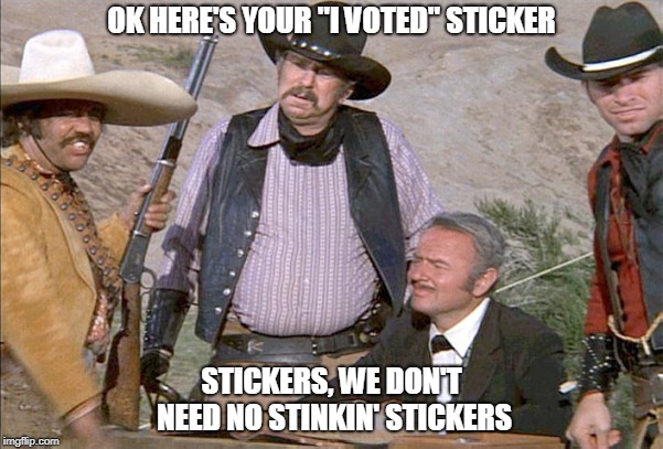 OK HERE'S YOUR "I VOTED" STICKER; STICKERS, WE DON'T NEED NO STINKIN' STICKERS | image tagged in badges | made w/ Imgflip meme maker
