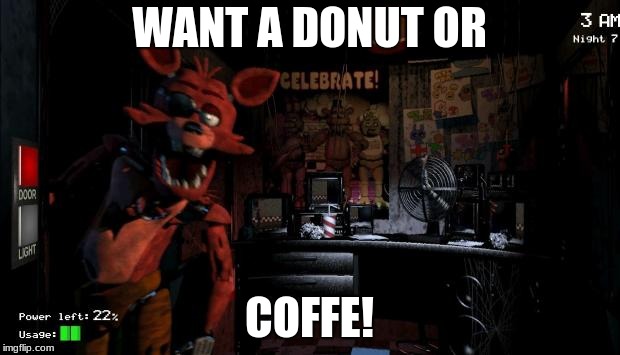 Foxy Five Nights at Freddy's | WANT A DONUT OR; COFFE! | image tagged in foxy five nights at freddy's | made w/ Imgflip meme maker