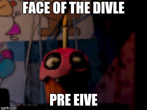 Five Nights at Freddy's FNaF Carl the Cupcake | FACE OF THE DIVLE; PRE EIVE | image tagged in five nights at freddy's fnaf carl the cupcake | made w/ Imgflip meme maker