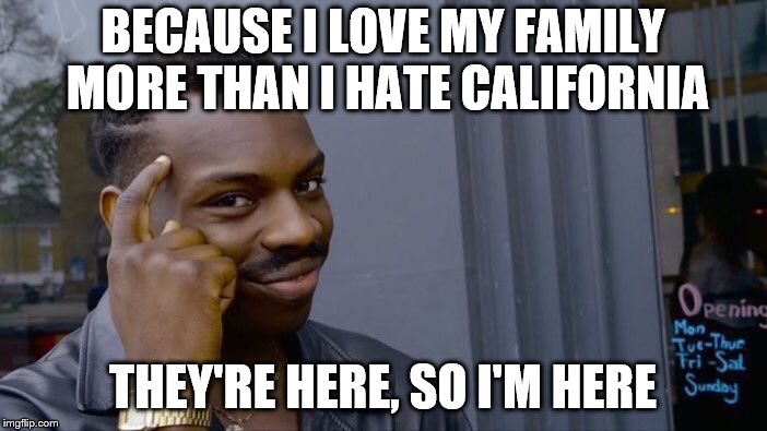 Roll Safe Think About It Meme | BECAUSE I LOVE MY FAMILY MORE THAN I HATE CALIFORNIA THEY'RE HERE, SO I'M HERE | image tagged in memes,roll safe think about it | made w/ Imgflip meme maker