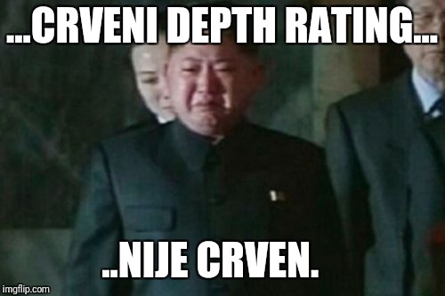 Kim Jong Un Sad Meme | ...CRVENI DEPTH RATING... ..NIJE CRVEN. | image tagged in memes,kim jong un sad | made w/ Imgflip meme maker