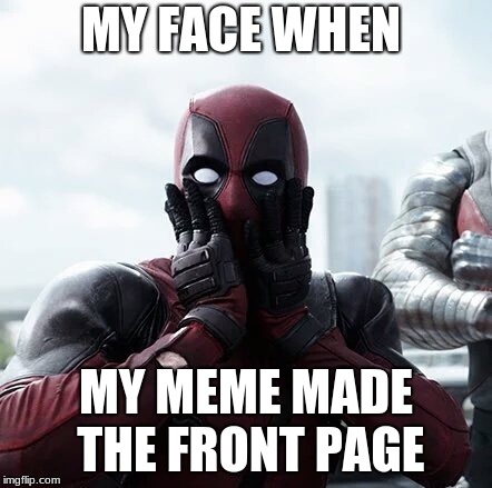 Deadpool Surprised Meme | MY FACE WHEN; MY MEME MADE THE FRONT PAGE | image tagged in memes,deadpool surprised | made w/ Imgflip meme maker