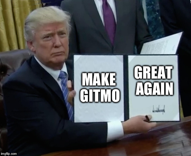 Trump Bill Signing | MAKE GITMO; GREAT AGAIN | image tagged in memes,trump bill signing | made w/ Imgflip meme maker