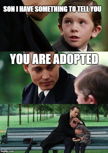 Finding Neverland Meme | SON I HAVE SOMETHING TO TELL YOU; YOU ARE ADOPTED | image tagged in memes,finding neverland | made w/ Imgflip meme maker
