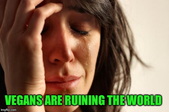 First World Problems Meme | VEGANS ARE RUINING THE WORLD | image tagged in memes,first world problems | made w/ Imgflip meme maker