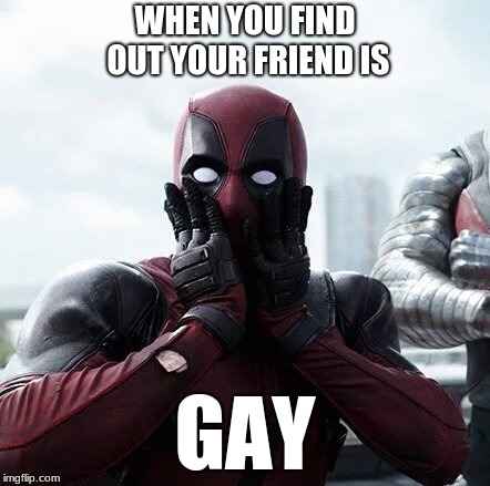 Deadpool Surprised Meme | WHEN YOU FIND OUT YOUR FRIEND IS; GAY | image tagged in memes,deadpool surprised | made w/ Imgflip meme maker